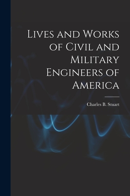 Lives and Works of Civil and Military Engineers of America - Stuart, Charles B