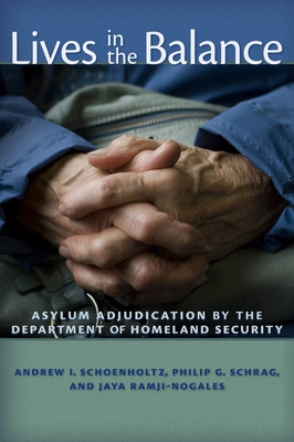 Lives in the Balance: Asylum Adjudication by the Department of Homeland Security - Schrag, Philip G, and Schoenholtz, Andrew I, and Ramji-Nogales, Jaya