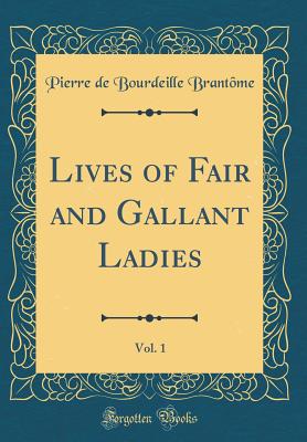 Lives of Fair and Gallant Ladies, Vol. 1 (Classic Reprint) - Brantome, Pierre De Bourdeille