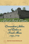 Lives of Fort de Chartres: Commandants, Soldiers, and Civilians in French Illinois, 1720-1770