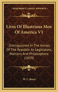 Lives of Illustrious Men of America V1: Distinguished in the Annals of the Republic as Legislators, Warriors and Philosophers (1859)