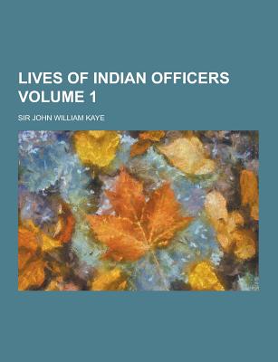 Lives of Indian Officers Volume 1 - Kaye, John William, Sir