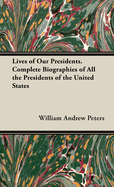 Lives of Our Presidents. Complete Biographies of All the Presidents of the United States