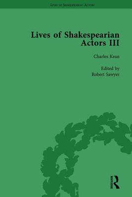 Lives of Shakespearian Actors, Part III, Volume 1: Charles Kean, Samuel Phelps and William Charles Macready by their Contemporaries - Marshall, Gail, and Kishi, Tetsuo, and Foulkes, Richard