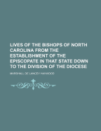 Lives of the Bishops of North Carolina from the Establishment of the Episcopate in That State Down to the Division of the Diocese