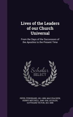 Lives of the Leaders of our Church Universal: From the Days of the Successors of the Apostles to the Present Time - Piper, Ferdinand, and Maccracken, Henry Mitchell, and Lechler, Gotthard Victor