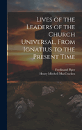 Lives of the Leaders of the Church Universal, From Ignatius to the Present Time