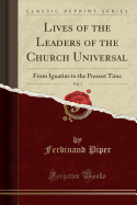 Lives of the Leaders of the Church Universal, Vol. 1: From Ignatius to the Present Time (Classic Reprint)