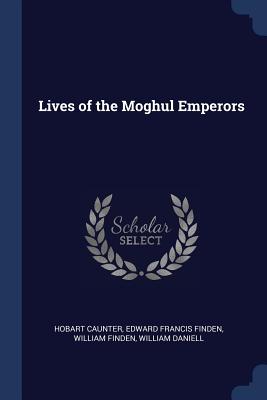 Lives of the Moghul Emperors - Caunter, Hobart, and Finden, Edward Francis, and Finden, William