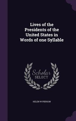 Lives of the Presidents of the United States in Words of one Syllable - Pierson, Helen W