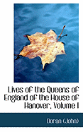 Lives of the Queens of England of the House of Hanover, Volume I