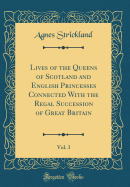 Lives of the Queens of Scotland and English Princesses Connected with the Regal Succession of Great Britain, Vol. 3 (Classic Reprint)