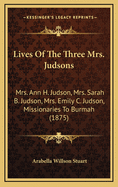 Lives of the Three Mrs. Judsons: Mrs. Ann H. Judson, Mrs. Sarah B. Judson, Mrs. Emily C. Judson