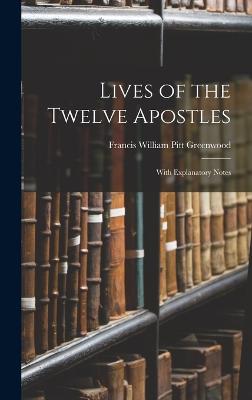 Lives of the Twelve Apostles: With Explanatory Notes - William Pitt Greenwood, Francis