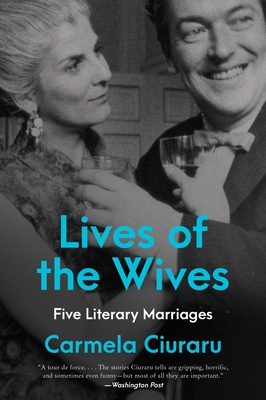 Lives of the Wives: Five Literary Marriages - Ciuraru, Carmela