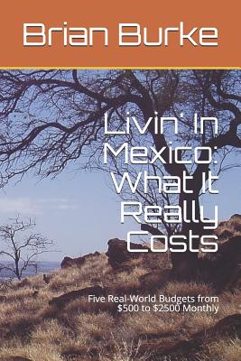 Livin' In Mexico: What It Really Costs: Five Real-World Budgets from $500 to $2500 Monthly - Burke, Brian