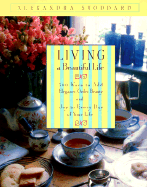 Living a Beautiful Life: 500 Ways to Add Elegance, Order, Beauty and Joy to Every Day of Your Life - Stoddard, Alexandra