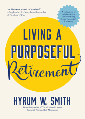 Living a Purposeful Retirement: How to Bring Happiness and Meaning to Your Retirement (A Great Retirement Gift Idea) - Smith, Hyrum W.