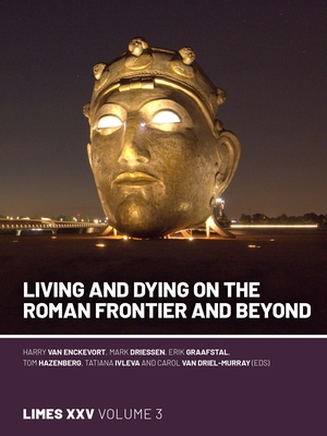 Living and Dying on the Roman Frontier and Beyond: Proceedings of the 25th International Congress of Roman Frontier Studies 3 - Van Enckevort, Harry (Editor), and Driessen, Mark (Editor), and Graafstal, Erik P (Editor)
