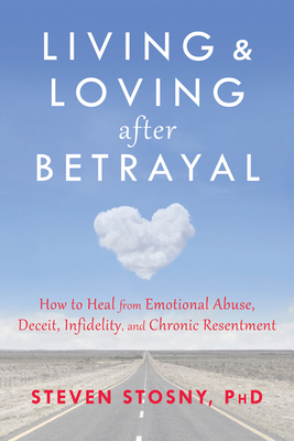 Living and Loving After Betrayal: How to Heal from Emotional Abuse, Deceit, Infidelity, and Chronic Resentment - Stosny, Steven, Dr., PhD