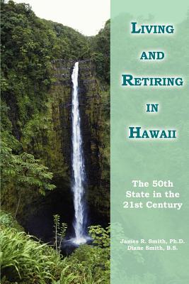 Living and Retiring in Hawaii: The 50th State in the 21st Century - Smith Ph D, James R, and Smith B S, Diane