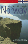 Living and Working in Norway: The Definitive Guide - Brady, M Michael