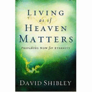 Living as If Heaven Matters: Preparing Now for Eternity - Shibley, David