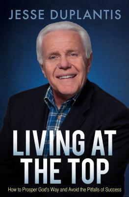 Living at the Top: How to Prosper God's Way and Avoid the Pitfalls of Success - Duplantis, Jesse