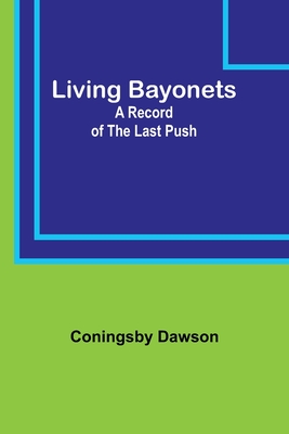 Living Bayonets: A Record of the Last Push - Dawson, Coningsby