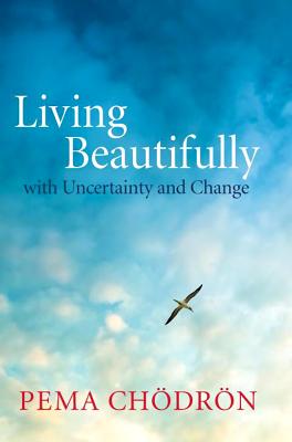 Living Beautifully: with Uncertainty and Change - Chodron, Pema