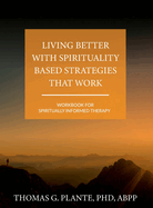 Living Better with Spirituality Based Strategies that Work: Workbook for Spiritually Informed Therapy