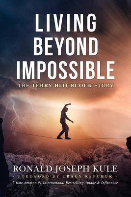 Living Beyond Impossible: The Terry Hitchcock Story - Kule, Ronald Joseph