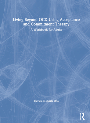 Living Beyond Ocd Using Acceptance and Commitment Therapy: A Workbook for Adults - Ona, Patricia E Zurita