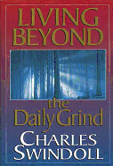 Living Beyond the Daily Grind: Reflections on the Songs and Sayings in Scripture - Swindoll, Charles R, Dr.
