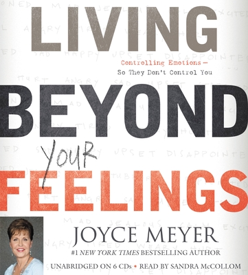 Living Beyond Your Feelings: Controlling Emotions So They Don't Control You - Meyer, Joyce, and McCollom, Sandra (Read by)