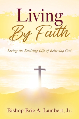 Living By Faith: Living the Exciting Life of Believing God - Lambert, Bishop Eric a, Jr.