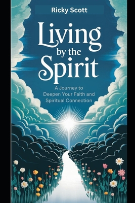 Living by the Spirit: A Journey to Deepen Your Faith and Spiritual Connection - Scott, Ricky