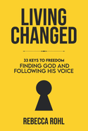 Living Changed: 33 Keys to Freedom: Finding God and Following His Voice