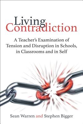 Living Contradiction: A teacher's examination of tension and disruption in schools,in classrooms and in self - Warren, Sean