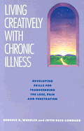 Living Creatively with Chronic Illness: Developing Skills for Transcending the Loss, Pain, and Frustration