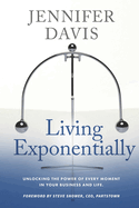 Living Exponentially: Unlocking the Power of Every Moment in Your Business and Life