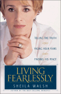 Living Fearlessly: Telling the Truth, Facing Your Fears, Finding His Peace - Walsh, Sheila