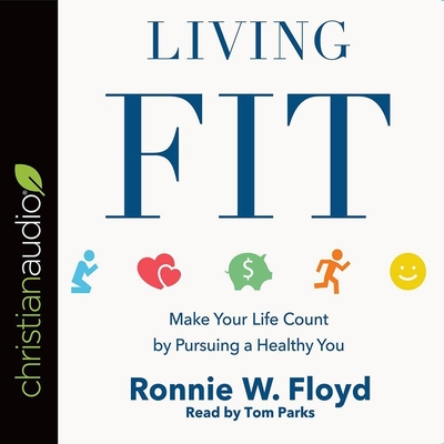 Living Fit: Make Your Life Count by Pursuing a Healthy You - Floyd, Ronnie, and Parks, Tom (Read by)