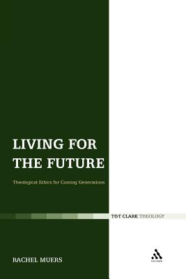 Living for the Future: Theological Ethics for Coming Generations - Muers, Rachel