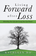 Living Forward After Loss: Rebuilding Your Life After Losing Your Life Partner