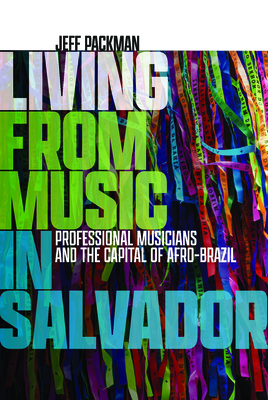 Living from Music in Salvador: Professional Musicians and the Capital of Afro-Brazil - Packman, Jeff