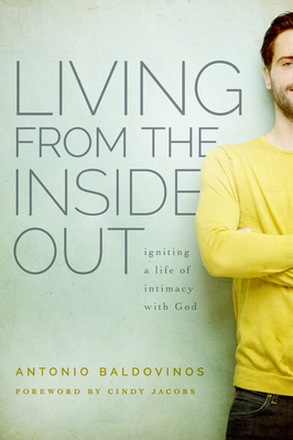 Living from the Inside Out: Igniting a Life of Intimacy with God - Baldovinos, Antonio, Mr., and Jacobs, Cindy (Foreword by)