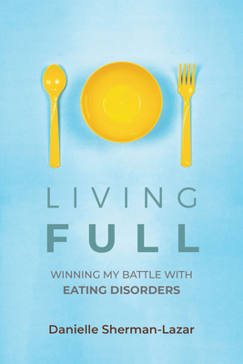Living Full: Winning My Battle with Eating Disorders (Eating Disorder Book, Anorexia, Bulimia, Binge and Purge, Excercise Addiction) - Sherman-Lazar, Danielle
