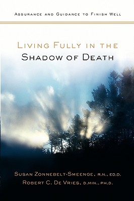 Living Fully in the Shadow of Death: Assurance and Guidance to Finish Well - Zonnebelt-Smeenge, Susan J, R.N., Ed.D., and De Vries, Robert C