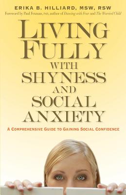 Living Fully with Shyness and Social Anxiety: A Comprehensive Guide to Gaining Social Confidence - Hilliard, Erika B, M S W, and Foxman, Paul, Ph.D., PH D (Foreword by)